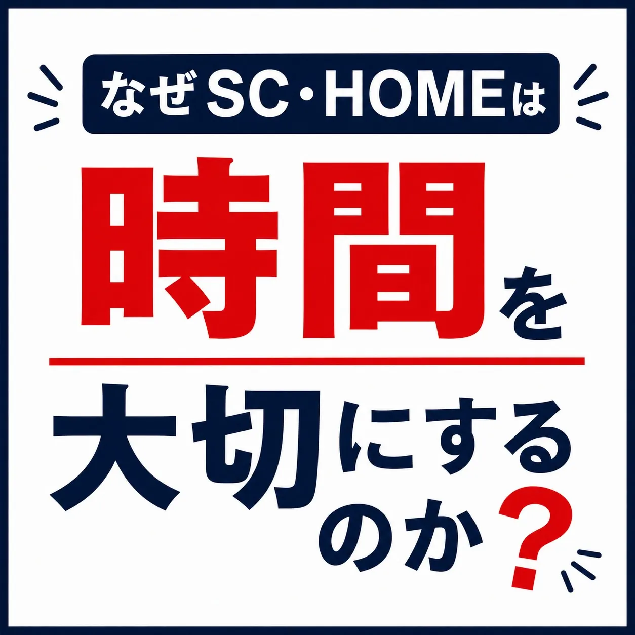 なぜSC・HOMEは時間を大切にするか？